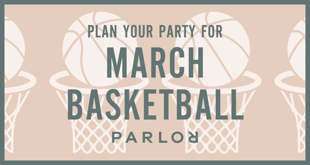 Plan your party for March Basketball at Parlor